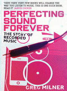 Perfecting Sound Forever: The Story of Recorded Music by Greg Milner