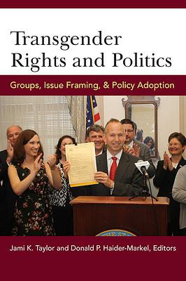 Transgender Rights and Politics: Groups, Issue Framing, and Policy Adoption by Jami Kathleen Taylor, Donald P. Haider-Markel