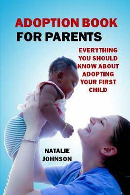 Adoption Book for Parents: Everything You Should Know about Adopting Your First Child by Natalie Johnson