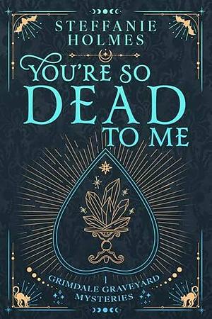 You're So Dead To Me by Steffanie Holmes