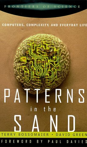 Patterns In The Sand: Computers, Complexity, And Everyday Life by Terry Bossomaier, David Green, Terry R.J. Bossomaier