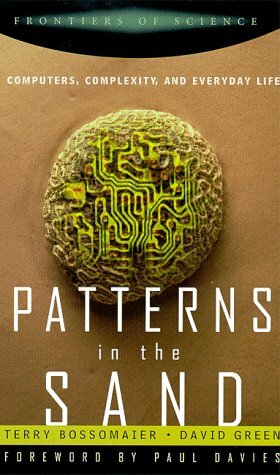 Patterns In The Sand: Computers, Complexity, And Everyday Life by David Green, Terry Bossomaier, Terry R.J. Bossomaier