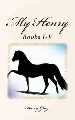My Henry: Books I-V by Barry Gray