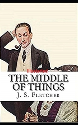 The Middle of Things Illustrated by J. S. Fletcher