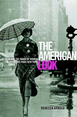 American Look: Fashion and the Image of Women in 1930's and 1940's New York by Rebecca Arnold