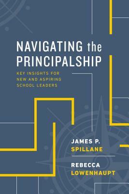 Navigating the Principalship: Key Insights for New and Aspiring School Leaders by Rebecca Lowenhaupt, James P. Spillane