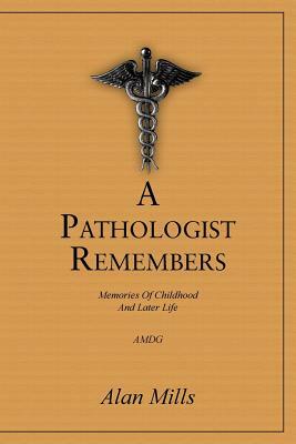 A Pathologist Remembers: Memories of Childhood and Later Life by Alan Mills
