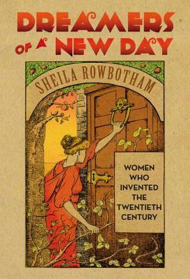 Dreamers of a New Day: Women Who Invented the Twentieth Century by Sheila Rowbotham