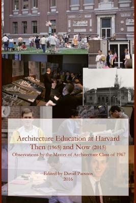 Architecture Education at Harvard: Then (1965) and Now (2015) by David Parsons