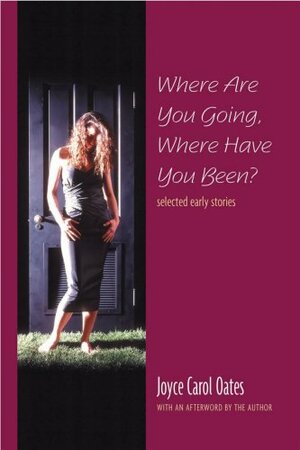 Where Are You Going, Where Have You Been?: Selected Early Stories by Joyce Carol Oates