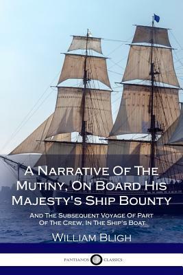 A Narrative Of The Mutiny, On Board His Majesty's Ship Bounty; And The Subsequent Voyage Of Part Of The Crew, In The Ship's Boat by William Bligh