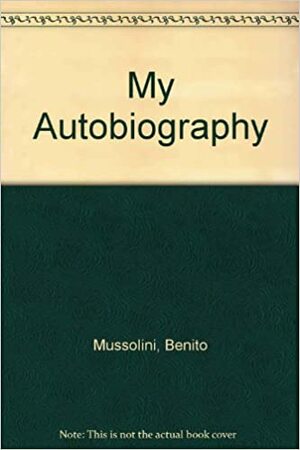 My Autobiography by Benito Mussolini