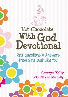 Hot Chocolate With God Devotional: Real Questions & Answers from Girls Just Like You by Jill Kelly, Camryn Kelly, Erin Kelly