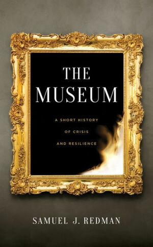 The Museum: A Short History of Crisis and Resilience by Samuel J Redman