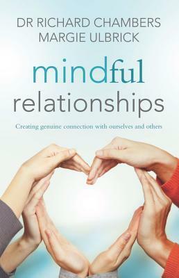 Mindful Relationships: Creating genuine connection with ourselves and others by Richard Chambers, Margie Ulbrick