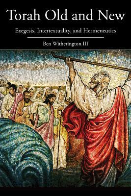 Torah Old and New: Exegesis, Intertextuality, and Hermeneutics by Ben Witherington