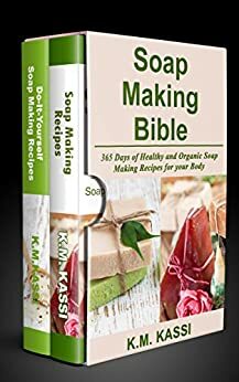 Soap Making Bible: 365 Days of Healthy and Organic Soap Making Recipes for your Body & Top 100 Herbal and Vegetable Do-It-Yourself Soap Making Recipes for your Body by K.M. Kassi