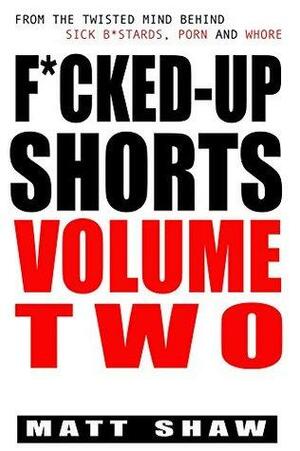 F*cked-Up Shorts: VOLUME TWO by Matt Shaw
