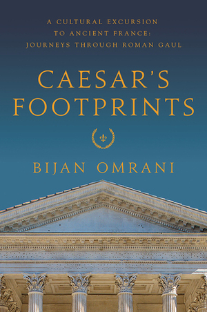 Caesar's Footprints: A Cultural Excursion to Ancient France - Journeys Through Roman Gaul by Bijan Omrani