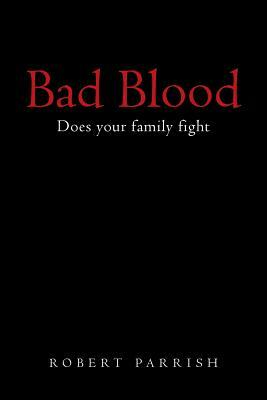 Bad Blood: Does Your Family Fight by Robert Parrish