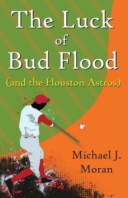 The Luck of Bud Flood: (and the Houston Astros) by Michael J. Moran