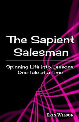 The Sapient Salesman: Spinning Life into Lessons, One Tale at a Time by Erin Wilson