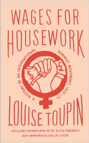 Wages for Housework: A History of an International Feminist Movement, 1972-77 by Louise Toupin