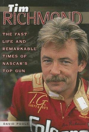 Tim Richmond: The Fast Life And Remarkable Times Of Nascar's Top Gun by David Poole, David Poole