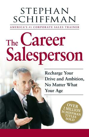 The Career Salesperson: Recharge Your Drive and Ambition, No Matter What Your Age by Stephan Schiffman