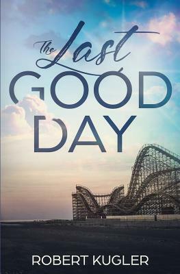 The Last Good Day by Robert Kugler