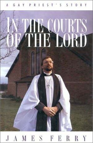 In the Courts of the Lord: A Gay Priest's Story by James Ferry