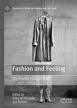 Fashion and Feeling: The Affective Politics of Dress by Roberto Filippello, Ilya Parkins