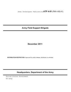 Army Techniques Publication ATP 4-91 (FMI 4-93.41) Army Field Support Brigade December 2011 by United States Government Us Army