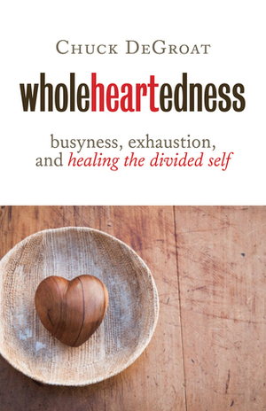 Wholeheartedness: Busyness, Exhaustion, and Healing the Divided Self by Chuck DeGroat