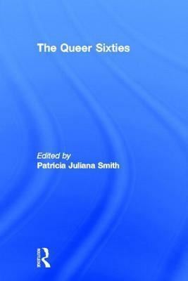 The Queer Sixties by Patricia Juliana Smith