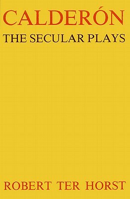 Calderón: The Secular Plays by Robert Ter Horst