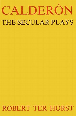 Calderón: The Secular Plays by Robert Ter Horst