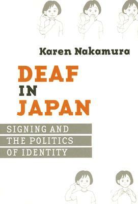 Deaf in Japan: Signing and the Politics of Identity by Karen Nakamura