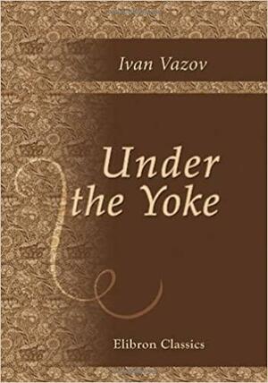 Under the Yoke by Ivan Vazov