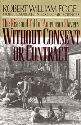 Without Consent or Contract: The Rise and Fall of American Slavery (Revised) by Robert William Fogel