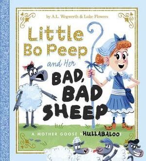 Little Bo Peep and Her Bad, Bad Sheep: A Mother Goose Hullabaloo by A. L. Wegwerth