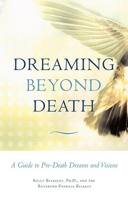 Dreaming Beyond Death: A Guide to Pre-Death Dreams and Visions by Patricia Bulkley, Kelly Bulkeley