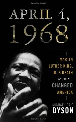 April 4, 1968: Martin Luther King, Jr.'s Death and How It Changed America by Michael Eric Dyson