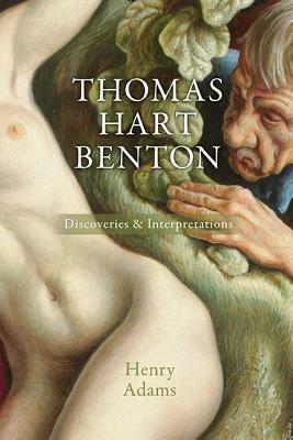 Thomas Hart Benton, Volume 1: Discoveries and Interpretations by Henry Adams