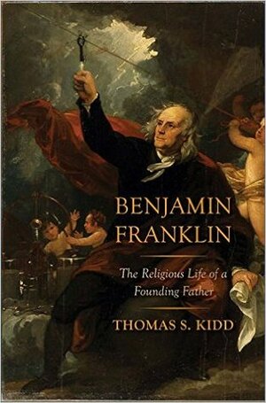 Benjamin Franklin: The Religious Life of a Founding Father by Thomas S. Kidd