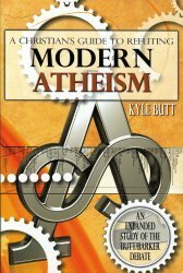 A Christians Guide To Refuting Modern Atheism An Expanded Study Of The Butt/Barker Debate by Kyle Butt