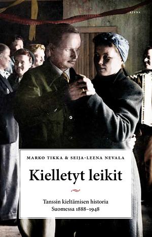Kielletyt leikit - Tanssin kieltämisen historia Suomessa 1888–1948 by Seija-Leena Nevala, Marko Tikka