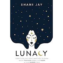 Lunacy: Everything They Don't Want You To Know About Feminine Power, The Moon & Your Sacred Cycle by Shani Jay