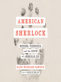 American Sherlock: Murder, Forensics, and the Birth of American CSI by Kate Winkler Dawson