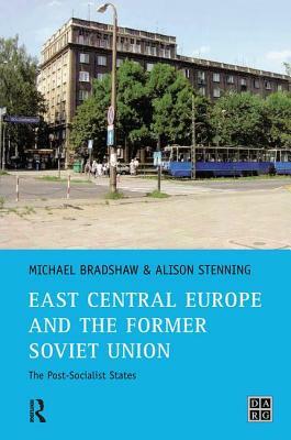 East Central Europe and the Former Soviet Union: The Post-Socialist States by Michael Bradshaw, Alison Stenning